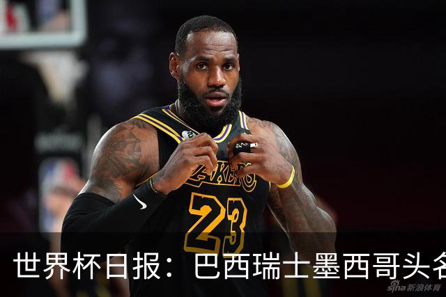 世界杯日报：巴西瑞士墨西哥头名晋级 韩国意外输球出线待定