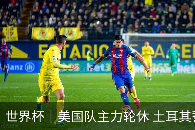 世界杯｜美国队主力轮休 土耳其誓为荣誉而战