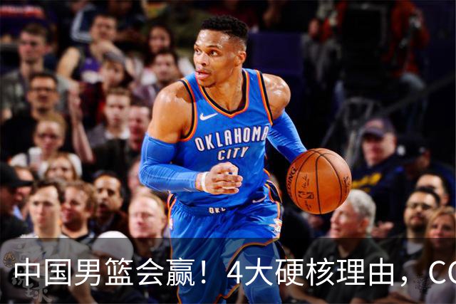 中国男篮会赢！4大硬核理由，CCTV5直播，赵继伟或继续打封闭上场