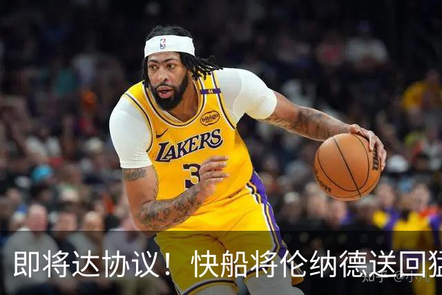 即将达协议！快船将伦纳德送回猛龙 得到莺歌+迪克+2首轮等