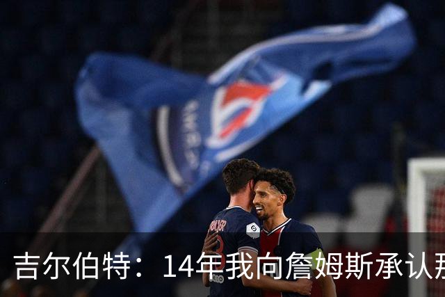吉尔伯特：14年我向詹姆斯承认那封诅咒信很愚蠢 也让我很尴尬