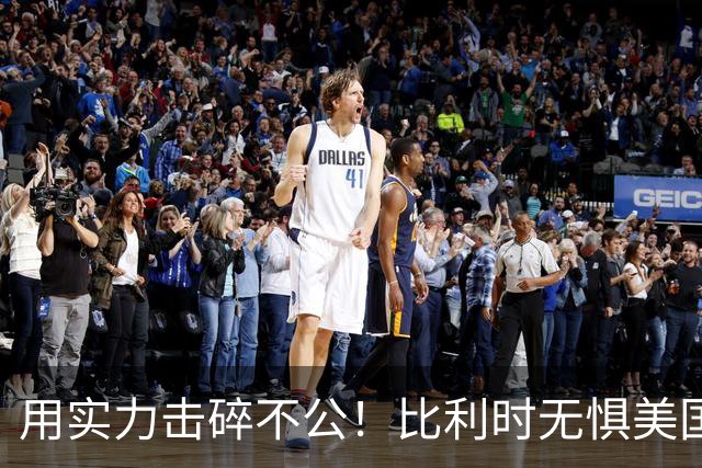 用实力击碎不公！比利时无惧美国盘外招 彰显老牌劲旅底蕴