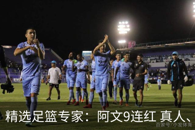 精选足篮专家：阿文9连红 真人、卢西奥、老伟8连红