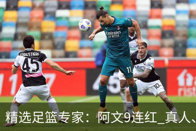 精选足篮专家：阿文9连红 真人、卢西奥、老伟8连红